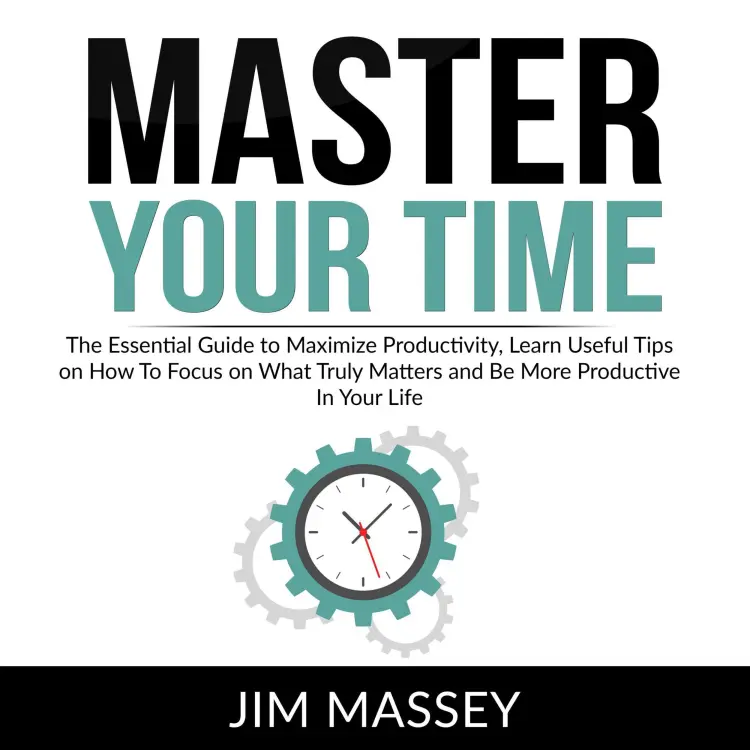Cover von Jim Massey - Master Your Time - The Essential Guide to Maximize Productivity, Learn Useful Tips on How To Focus on What Truly Matters and Be More Productive In Your Life