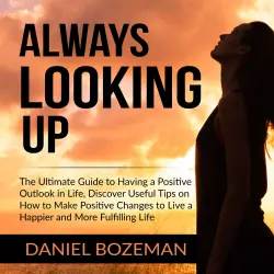 Cover - Daniel Bozeman - Always Looking Up - The Ultimate Guide to Having a Positive Outlook in Life, Discover Useful Tips on How to Make Positive Changes to Live a Happier and More Fulfilling Life