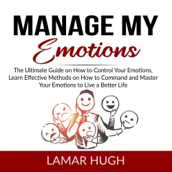 Cover - Lamar Hugh - Manage my Emotions - The Ultimate Guide on How to Control Your Emotions, Learn Effective Methods on How to Command and Master Your Emotions to Live a Better Life