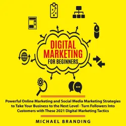 Cover - Michael Branding - Digital Marketing for Beginners - Powerful Online Marketing and Social Media Marketing Strategies to Take Your Business to the Next Level Turn Followers Into Customers with These 2021 Digital Marketing Tactics