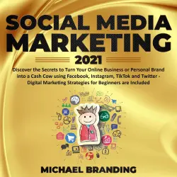 Cover - Michael Branding - Social Media Marketing 2021 - Discover the Secrets to Turn Your Online Business or Personal Brand into a Cash Cow using Facebook, Instagram, TikTok and Twitter - Digital Marketing Strategies for Beginners are Included