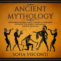 Cover - Sofia Visconti - Ancient Mythology - Captivating Stories, Magic, Mystery & Legendary Myths of The World Throughout History Revealed