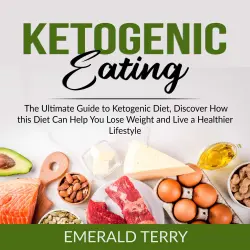 Cover - Emerald Terry - Ketogenic Eating - The Ultimate Guide to Ketogenic Diet, Discover How this Diet Can Help You Lose Weight and Live a Healthier Lifestyle