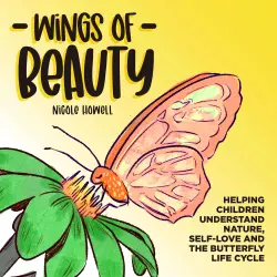 Cover - Nicole Howell - Wings of Beauty - Helping Children understand nature, self love and the butterfly life cycle; through a story of friendship