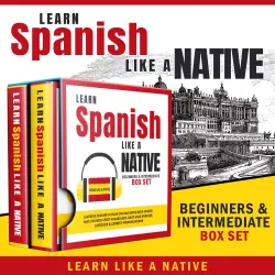 Cover - Learn Like A Native - Learn Spanish Like a Native - Beginners & Intermediate Box Set - Learning Spanish in Your Car Has Never Been Easier! Have Fun with Crazy Vocabulary, Daily Used Phrases & Correct Pronunciations