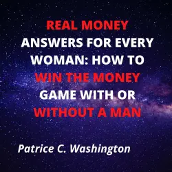 Cover - Patrice C. Washington - Real Money Answers for Every Woman - How to Win the Money Game With or Without A Man