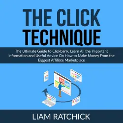 Cover - Liam Ratchick - The CLICK Technique - The Ultimate Guide to Clickbank, Learn All the Important Information and Useful Advice On How to Make Money From the Biggest Affiliate Marketplace