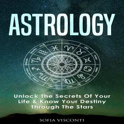 Cover - Sofia Visconti - Astrology - Unlock The Secrets Of Your Life & Know Your Destiny Through The Stars