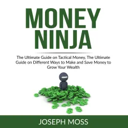 Cover - Joseph Moss - Money Ninja - The Ultimate Guide on Tactical Money, The Ultimate Guide on Different Ways to Make and Save Money to Grow Your Wealth