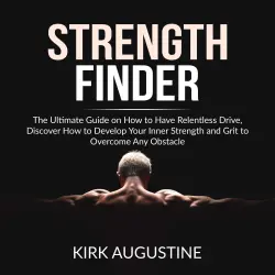 Cover - Kirk Augustine - Strength Finder - The Ultimate Guide on How to Have Relentless Drive, Discover How to Develop Your Inner Strength and Grit to Overcome Any Obstacle