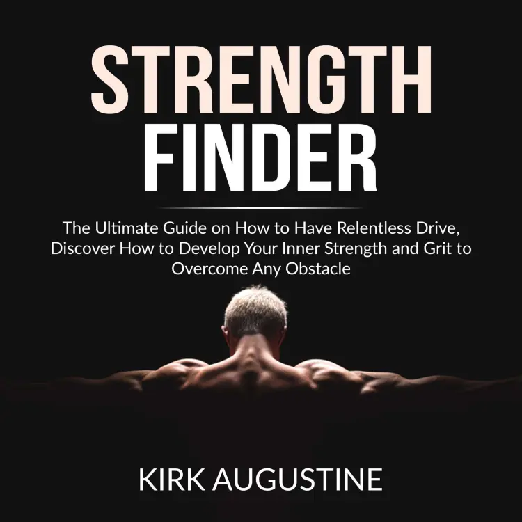 Cover von Kirk Augustine - Strength Finder - The Ultimate Guide on How to Have Relentless Drive, Discover How to Develop Your Inner Strength and Grit to Overcome Any Obstacle