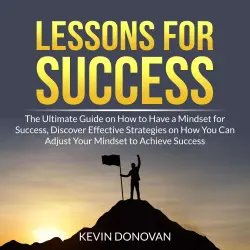 Cover - Kevin Donovan - Lessons for Success - The Ultimate Guide on How to Have a Mindset for Success, Discover Effective Strategies on How You Can Adjust Your Mindset to Achieve Success