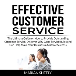 Cover - Marian Sheely - Effective Customer Service - The Ultimate Guide on How to Provide Outstanding Customer Service, Discover Why Good Service Rules and Can Help Make Your Business a Massive Success