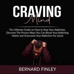 Cover - Bernard Finley - Craving Mind - The Ultimate Guide on How to Stop Your Addiction, Discover The Proven Ways You Can Break Your Addicting Habits and Overcome Your Addiction For Good