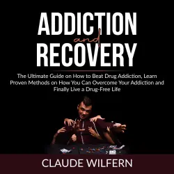 Cover - Claude Wilfern - Addiction and Recovery - The Ultimate Guide on How to Beat Drug Addiction, Learn Proven Methods on How You Can Overcome Your Addiction and Finally Live a Drug Free Life
