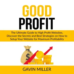 Cover - Gavin Miller - Good Profit - The Ultimate Guide to High Profit Websites, Discover the Secrets and Best Strategies on How to Setup Your Website for Maximum Profitability