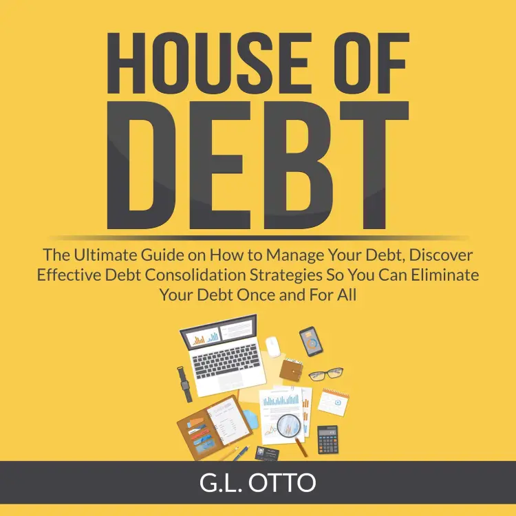 Cover von G.L. Otto - House of Debt - The Ultimate Guide on How to Manage Your Debt, Discover Effective Debt Consolidation Strategies So You Can Eliminate Your Debt Once and For All