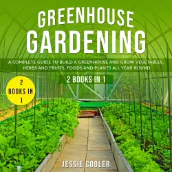 Cover - Jessie Cooler - Greenhouse Gardening - A Complete Guide to Build a Greenhouse and Grow Vegetables, Herbs and Fruits, Foods and Plants all Year Round - 2 Books in 1