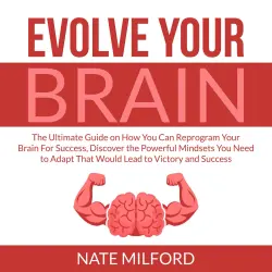 Cover - Nate Milford - Evolve Your Brain - The Ultimate Guide on How You Can Reprogram Your Brain For Success, Discover the Powerful Mindsets You Need to Adapt That Would Lead to Victory and Success