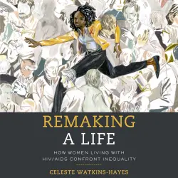 Cover - Celeste Watkins-Hayes - Remaking a Life - How Women Living with HIV/AIDS Confront Inequality