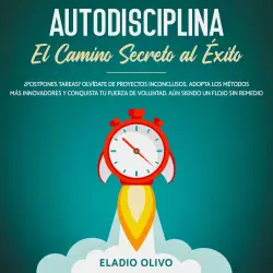 Cover - Eladio Olivo - Autodisciplina - Camino secreto al éxito ¿Postpones tareas? Olvídate de proyectos inconclusos, adopta los métodos más innovadores y conquista tu fuerza de voluntad. Aun siendo un flojo sin remedio