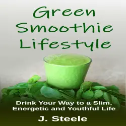 Cover - J Steele - Green Smoothie Lifestyle - Drink Your Way to a Slim, Energetic and Youthful Life