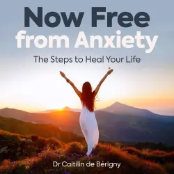 Cover - Dr Caitilin de Bérigny - Now Free from Anxiety - The Steps to Heal Your Life