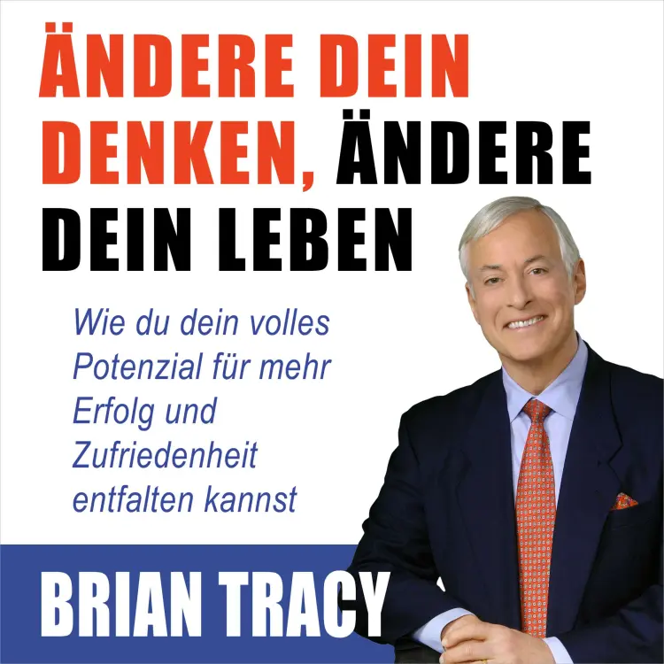 Cover von Brian Tracy - Ändere dein Denken, ändere dein Leben - Wie du dein volles Potenzial für mehr Erfolg und Zufriedenheit entfalten kannst