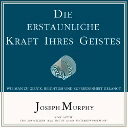 Cover - Joseph Murphy - Die erstaunliche Kraft Ihres Geistes - Wie man zu Glück, Reichtum und Zufriedenheit gelangt