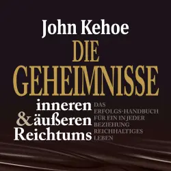 Cover - John Kehoe - Die Geheimnisse inneren und äußeren Reichtums - Das Erfolgs-Handbuch für ein in jeder Beziehung reichhaltiges Leben