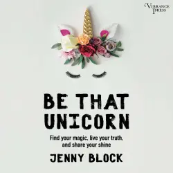 Cover - Jenny Block - Be That Unicorn - Find Your Magic, Live Your Truth, and Share Your Shine