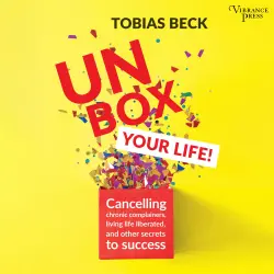 Cover - Tobias Beck - Unbox Your Life - Curbing Chronic Complainers, Living Life Liberated, and Other Secrets to Success