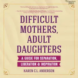 Cover - Karen C.L. Anderson - Difficult Mothers, Adult Daughters - A Guide for Separation, Liberation & Inspiration