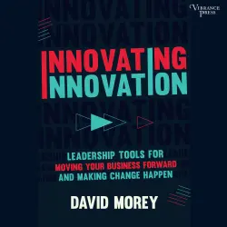 Cover - David Morey - Innovating Innovation - Leadership Tools for Moving Your Business Forward and Making Change Happen