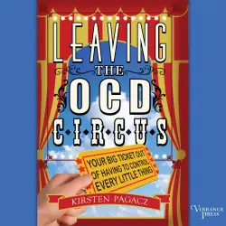Cover - Kirsten Pagacz - Leaving the OCD Circus - Your Big Ticket Out of Having to Control Every Little Thing