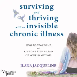Cover - Ilana Jacqueline - Surviving and Thriving with an Invisible Chronic Illness - How to Stay Sane and Live One Step Ahead of Your Symptoms