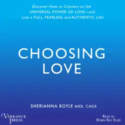 Cover - Sherrianna Boyle - Choosing Love - Discover How to Connect to the Universal Power of Love -- and Live a Full, Fearless, and Authentic Life!