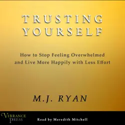 Cover - M.J. Ryan - Trusting Yourself - How to Stop Feeling Overwhelmed and Live More Happily with Less Effort