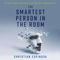 Cover - Christian Espinosa - The Smartest Person in the Room - The Root Cause and New Solution for Cybersecurity