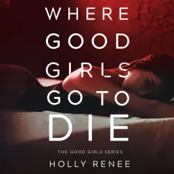 Cover - Holly Renee - The Good Girls Series - Book 1 - Where Good Girls Go to Die