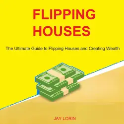 Cover - Jay Lorin - Flipping Houses - The Ultimate Guide to Flipping Houses and Creating Wealth