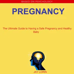 Cover - Jay Lorin - Pregnancy - The Ultimate Guide to Having a Safe Pregnancy and Healthy Baby