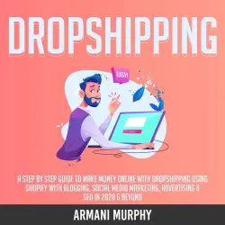 Cover - Armani Murphy - Dropshipping - A Step by Step Guide to Make Money Online With Dropshipping Using Shopify With Blogging, Social Media Marketing, Advertising & SEO in 2020 & Beyond