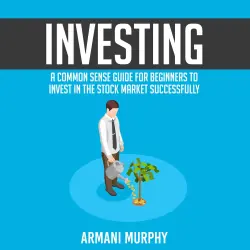 Cover - Armani Murphy - Investing - A Common Sense Guide for Beginners to Invest In the Stock Market Successfully