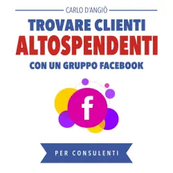 Cover - Carlo DAngiò - Trovare clienti Alto Spendenti con un gruppo Facebook