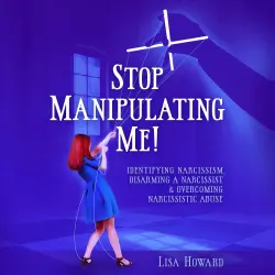 Cover - Lisa Howard - Stop Manipulating Me! - Identifying Narcissism, Disarming A Narcissist & Overcoming Narcissistic Abuse