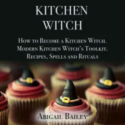 Cover - Abigail Bailey - Kitchen Witch - How to Become a Kitchen Witch. Modern Kitchen Witch's Toolkit. Recipes, Spells and Rituals.