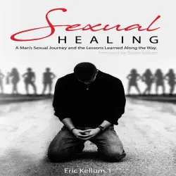 Cover - Eric Kellum - Sexual Healing: A Man's Sexual Journey and the Lesson's Learned Along the Way -