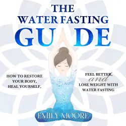 Cover - Emily Moore - The Water Fasting Guide - How to Restore Your Body, Heal Yourself, Feel Better and Lose Weight with Water Fasting