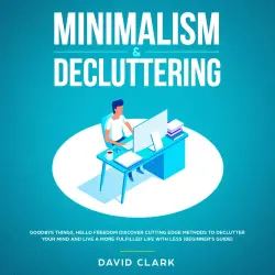 Cover - David Clark - Minimalism & Decluttering - Goodbye Things, Hello Freedom - Discover Cutting Edge Methods to Declutter Your Mind and Live A More Fulfilled Life with Less (Beginner's Guide)